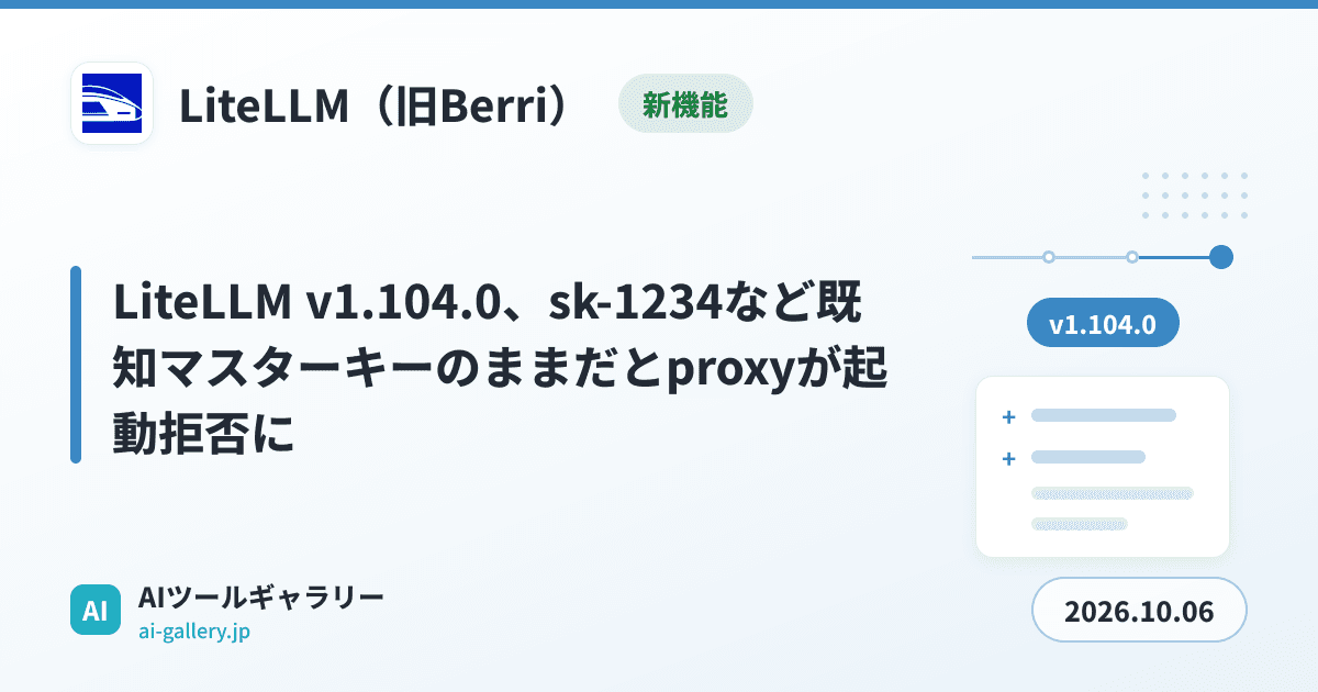 LiteLLM v1.104.0、sk-1234など既知マスターキーのままだとproxyが起動拒否に