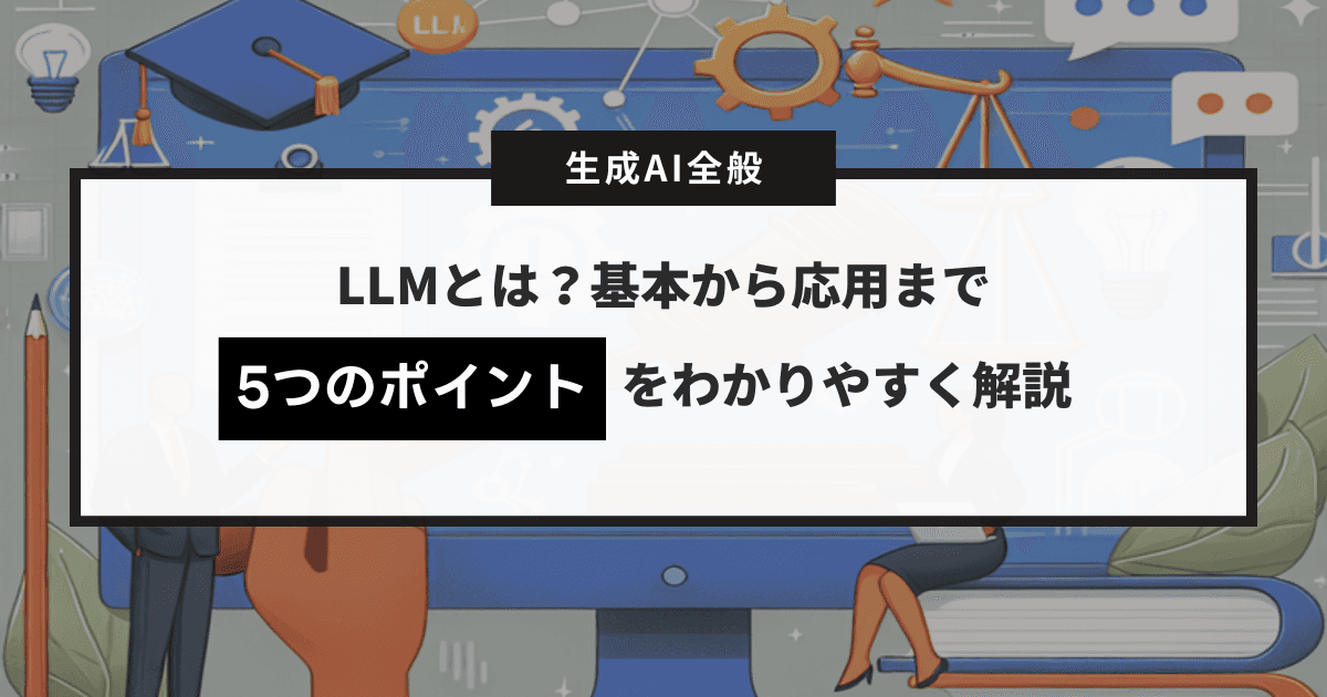 LLMとは？基本から応用まで5つのポイントをわかりやすく解説します