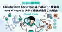 Claude Code Securityとは？AIコード検査の実力と、サイバーセキュリティ株価が急落した理由