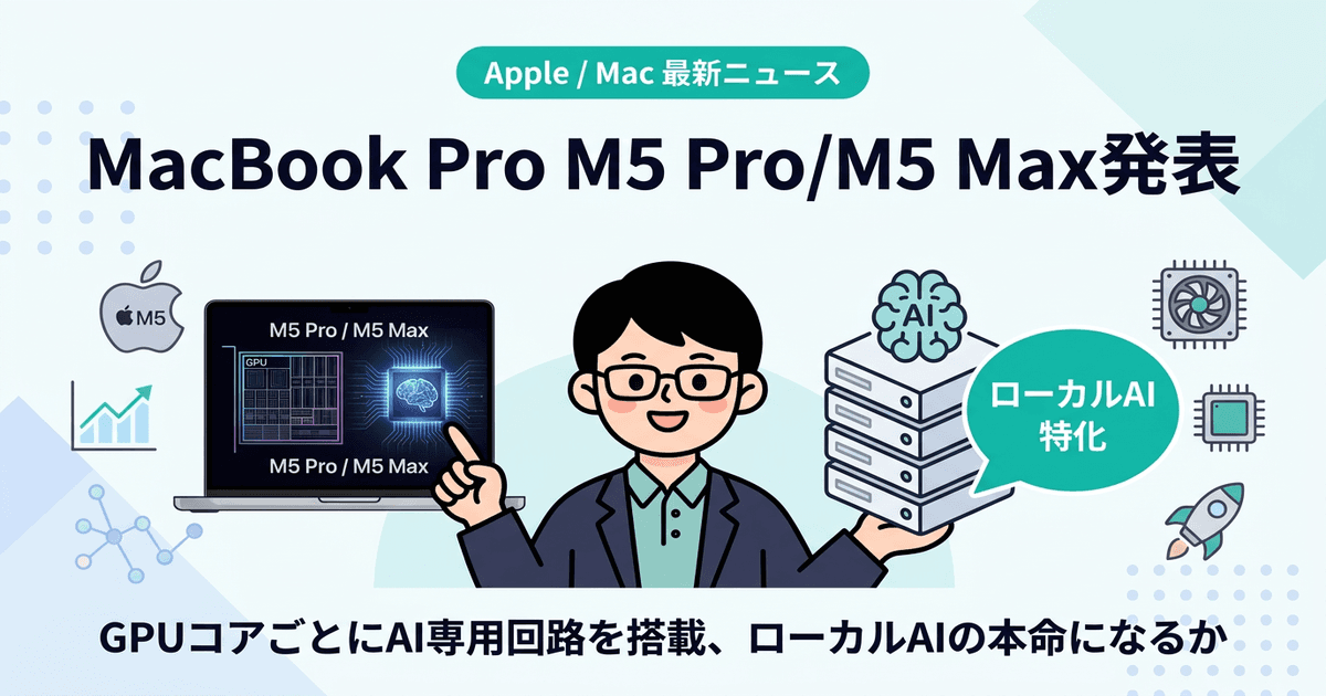 MacBook Pro M5 Pro/M5 Max発表 ― GPUコアごとにAI専用回路を搭載、ローカルAIの本命になるか