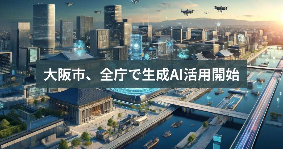 大阪市、全庁で生成AI活用開始|業務効率化と品質向上を図る
