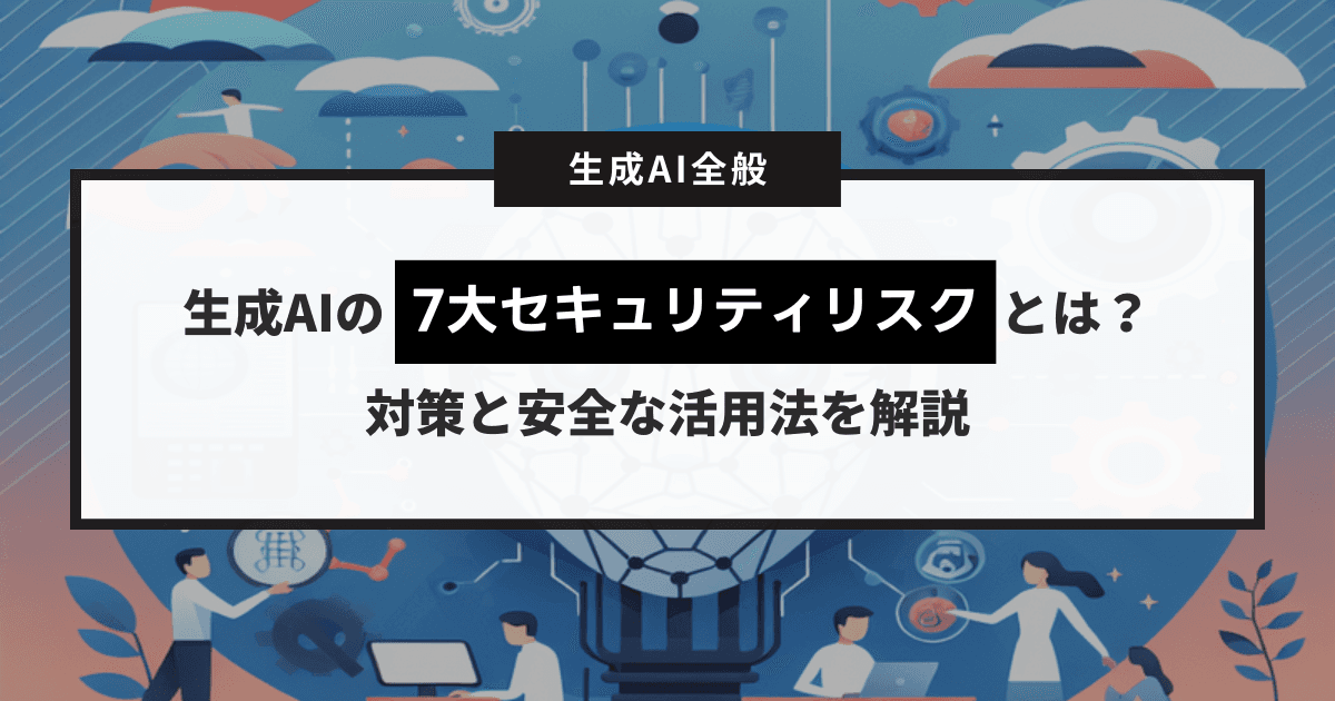 生成AIの7大セキュリティリスクとは?対策と安全な活用法を解説します