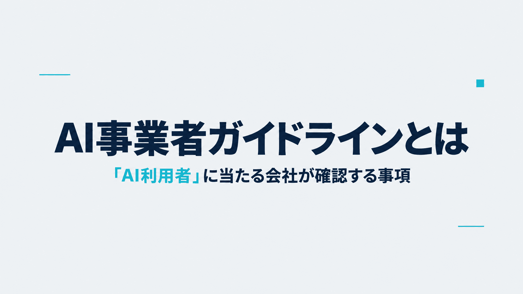 AI事業者ガイドラインとは?「AI利用者」に当たる会社が第1.2版で確認する事項