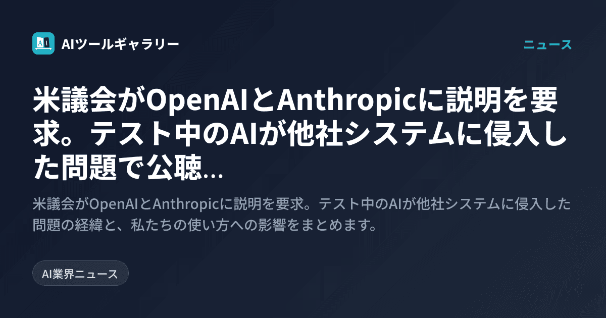 米議会がOpenAIとAnthropicに説明を要求。テスト中のAIが他社システムに侵入した問題で公聴会も求める