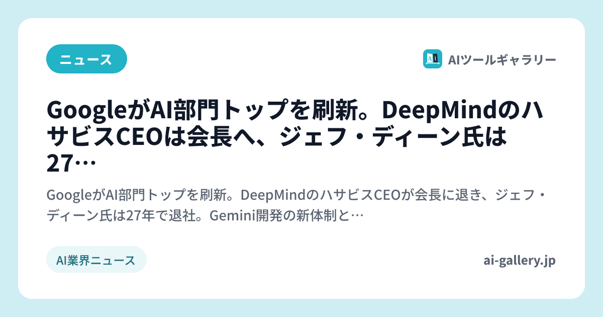 GoogleがAI部門トップを刷新。DeepMindのハサビスCEOは会長へ、ジェフ・ディーン氏は27年で退社