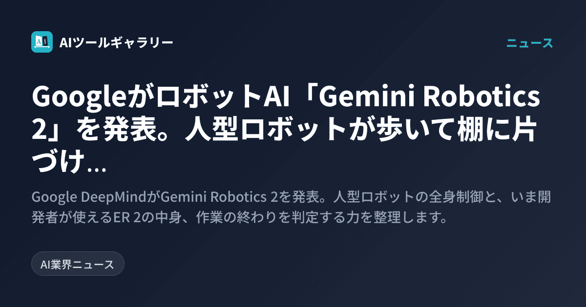 GoogleがロボットAI「Gemini Robotics 2」を発表。人型ロボットが歩いて棚に片づけ、頭脳役だけがGemini APIで公開