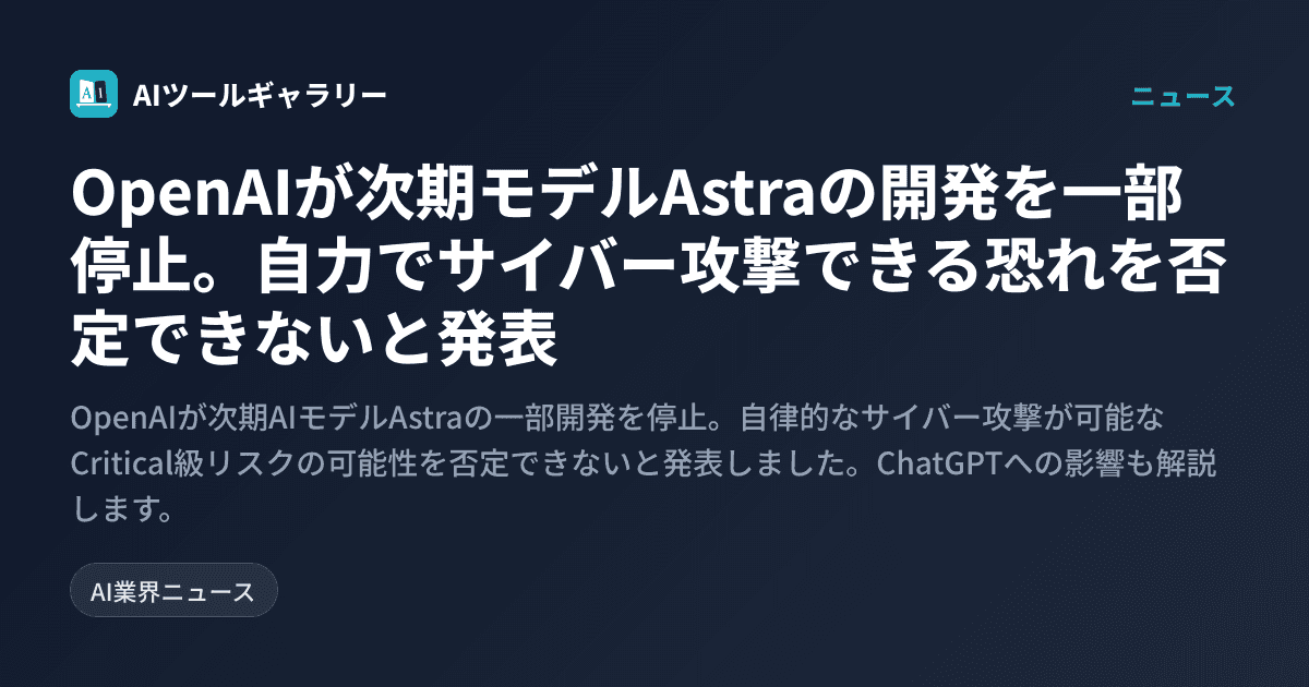 OpenAIが次期モデルAstraの開発を一部停止。自力でサイバー攻撃できる恐れを否定できないと発表