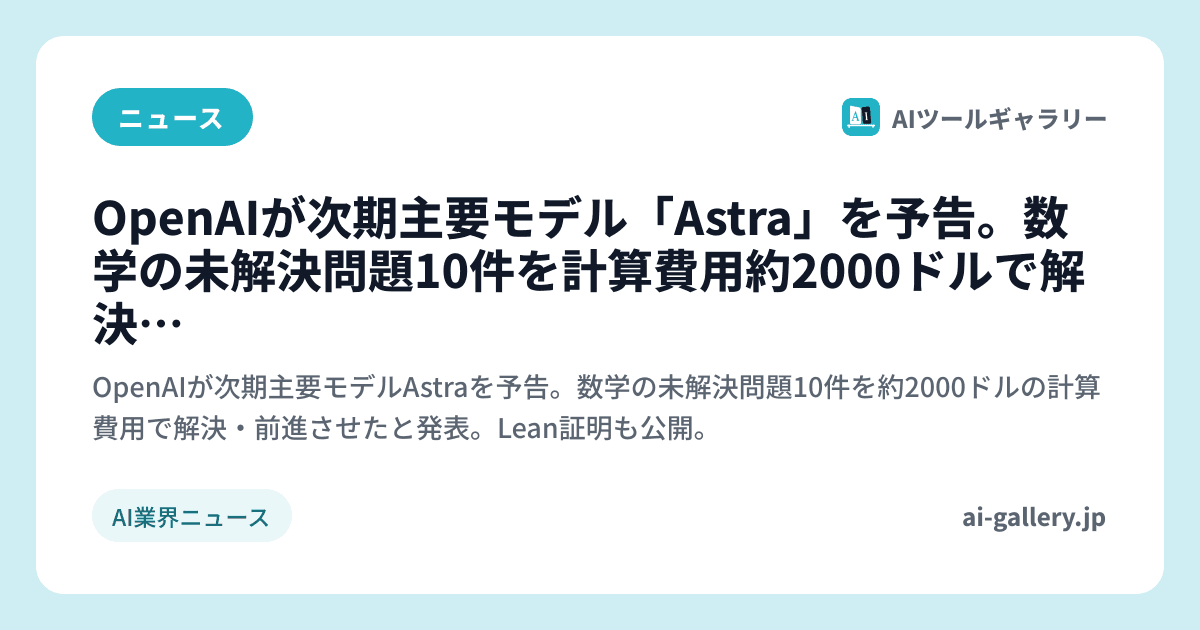 OpenAIが次期主要モデル「Astra」を予告。数学の未解決問題10件を計算費用約2000ドルで解決・前進と発表