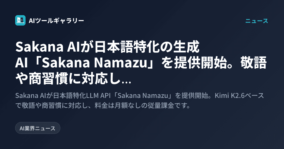 Sakana AIが日本語特化の生成AI「Sakana Namazu」を提供開始。敬語や商習慣に対応し月額なしの従量課金で