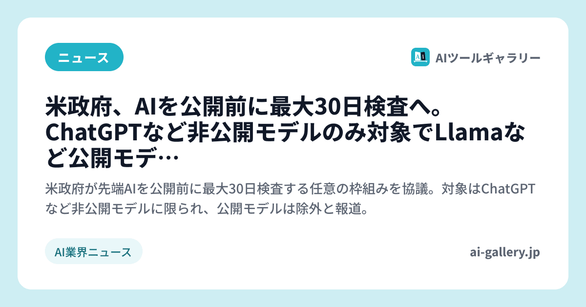 米政府、AIを公開前に最大30日検査へ。ChatGPTなど非公開モデルのみ対象でLlamaなど公開モデルは除外