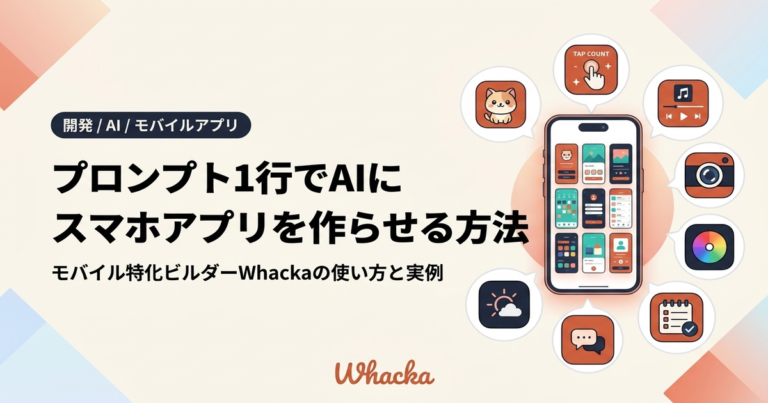 プロンプト1行でAIにスマホアプリを作らせる方法|モバイル特化ビルダーWhackaの使い方と実例